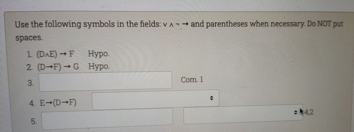 Use the following symbols in the fields: v ^ →→ and parentheses when necessary. Do NOT put
spaces.
1 (DAE) → F Hypo.
2. (D-F) G Hypo.
3.
Com. 1
4. E-(D-F)
+42