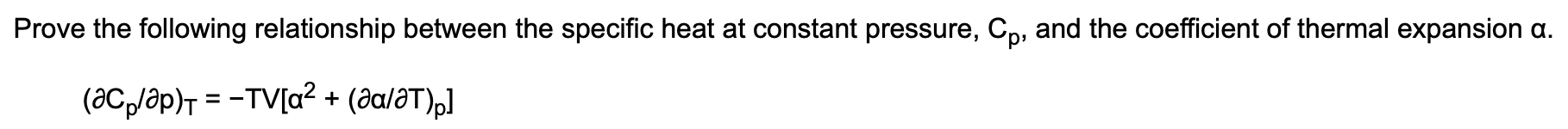 Prove the following relationship between the specific heat at constant pressure, Cp, and the coefficient of thermal expansion a.
(aC,/ap)r = -TV[a² + (aa/aT),]
