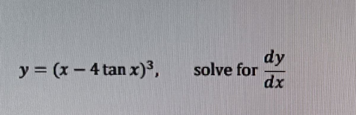 dy
solve for
dx
y = (x – 4 tan x)³,
