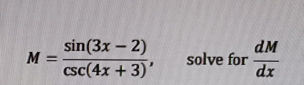 sin(3x - 2)
M :
dM
solve for
dx
csc(4x + 3)'
