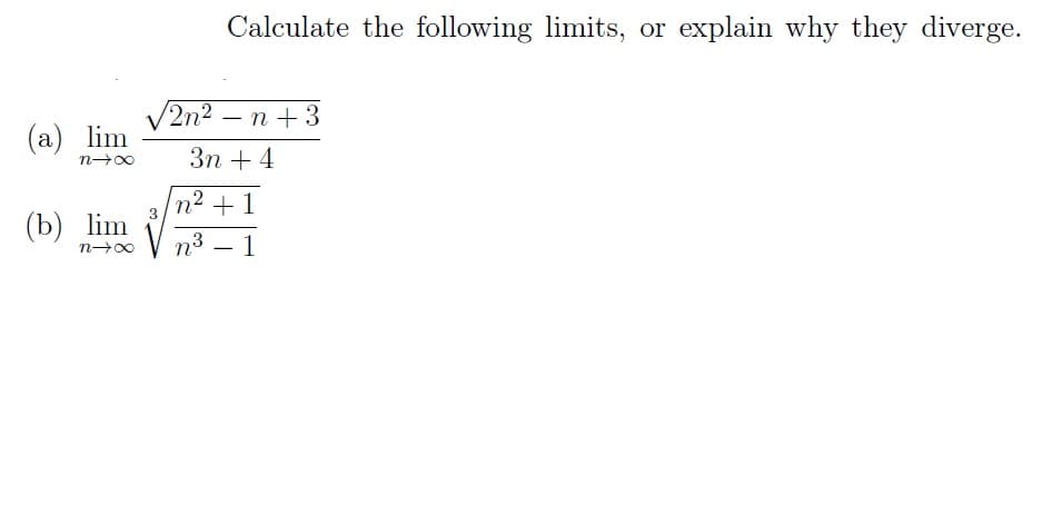 (a) lim
n→∞
(b) lim
n→∞
√2n²
Calculate the following limits, or explain why they diverge.
n +3
3n + 4
-
n² + 1
V
n³
1