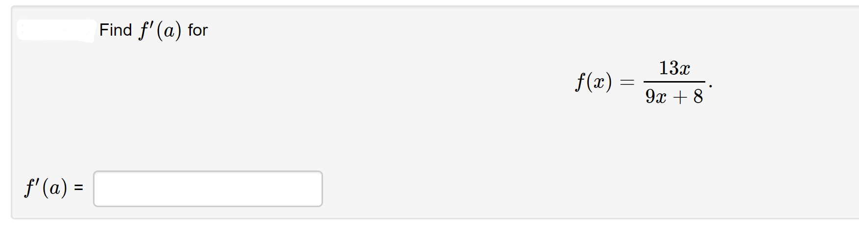 Find f' (a) for
13x
f(x) =
9x + 8
f' (a) =
