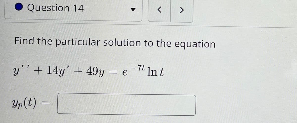 Question 14
く
<>
Find the particular solution to the equation
y'' + 14y' + 49y = e-7t
Yp(t) =
