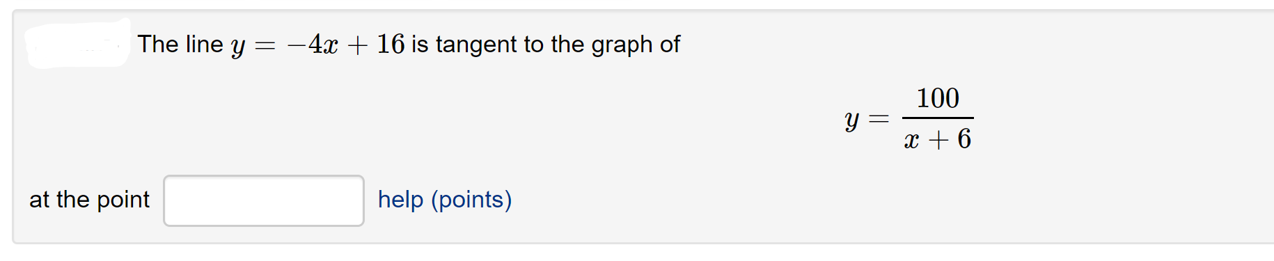 The line y =
-4x + 16 is tangent to the graph of
100
y :
x + 6
at the point
help (points)
