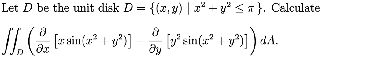 Let D be the unit disk D = {(x, y) | x² + y² ≤ π }. Calculate
J₁₂ (2 [2* sin(2² + 1²³] -
ә
ду
[y² sin(x² + y²)]) dA.