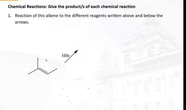 Chemical Reactions: Give the product/s of each chemical reaction
1. Reaction of this alkene to the different reagents written above and below the
arrows.
¡
HBr