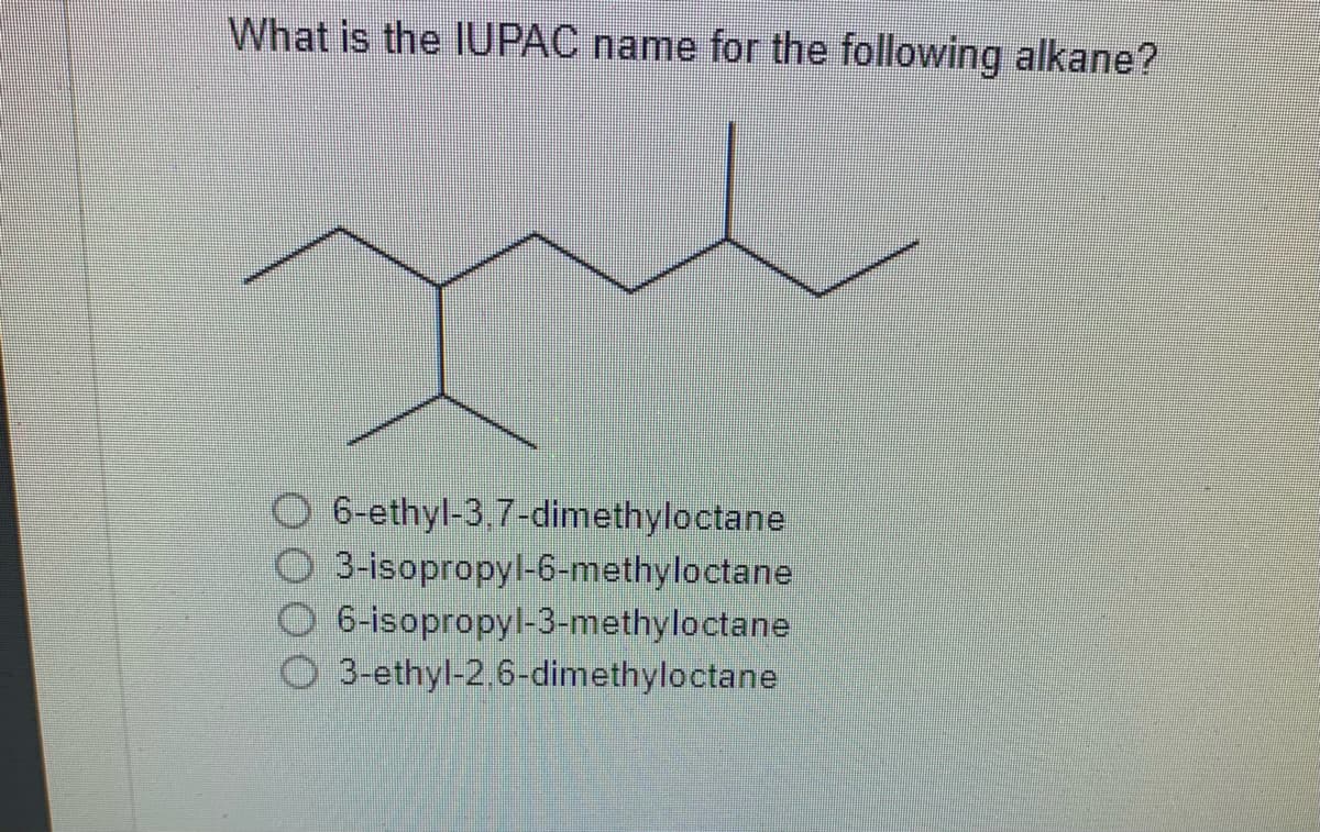 What is the IUPAC name for the following alkane?
6-ethyl-3.7-dimethyloctane
3-isopropyl-6-methyloctane
6-isopropyl-3-methyloctane
O3-ethyl-2,6-dimethyloctane