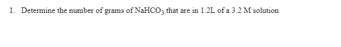 1. Determine the number of grams of NaHCO; that are in 1.2L of a 3.2 M solution
