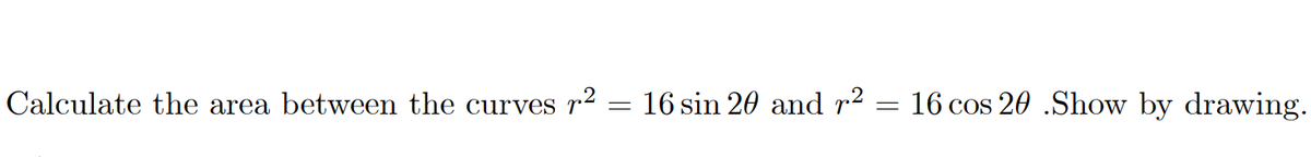 Calculate the area between the curves r*
16 sin 20 and r²
16 cos 20 .Show by drawing.
%3|
