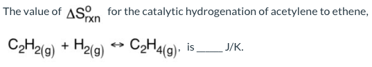 The value of ASn for the catalytic hydrogenation of acetylene to ethene,
C2H2(g) + H2(9)
CH4(9).
is
J/K.
