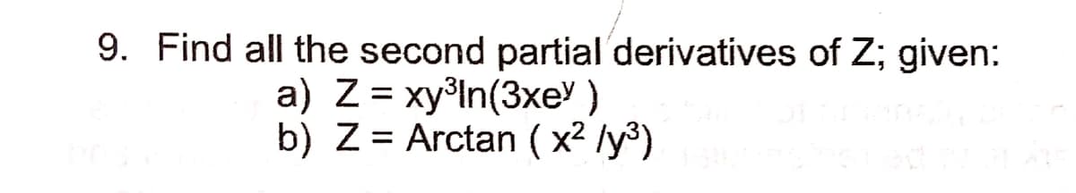 9. Find all the second partial derivatives of Z; given:
a) Z = xy³ln(3xe' )
b) Z = Arctan ( x² /y³)
%3D
