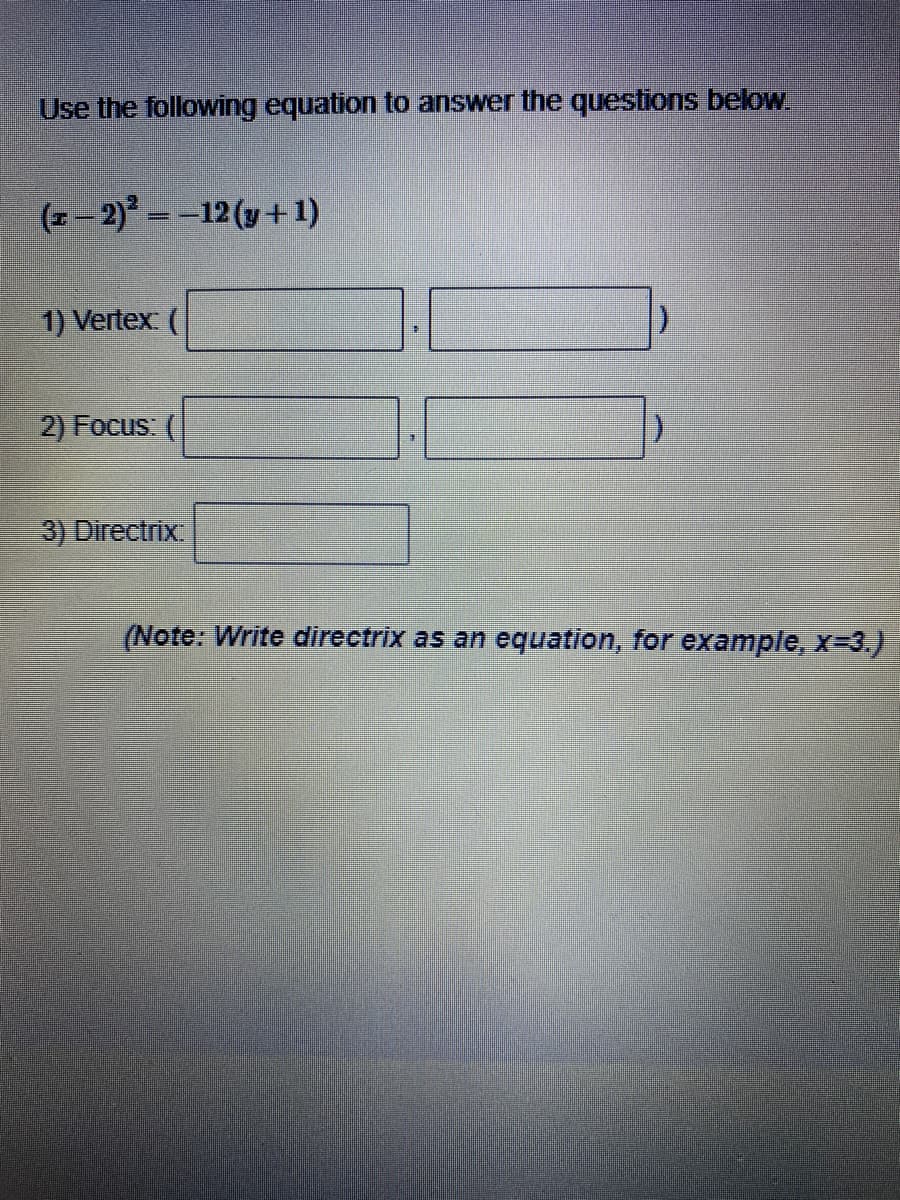 Use the following equation to answer the questions below.
(z– 2) =-12 (y+1)
1) Vertex (
2) Focus: (
3) Directrix
(Note: Write directrix as an equation, for example, x=3.)
