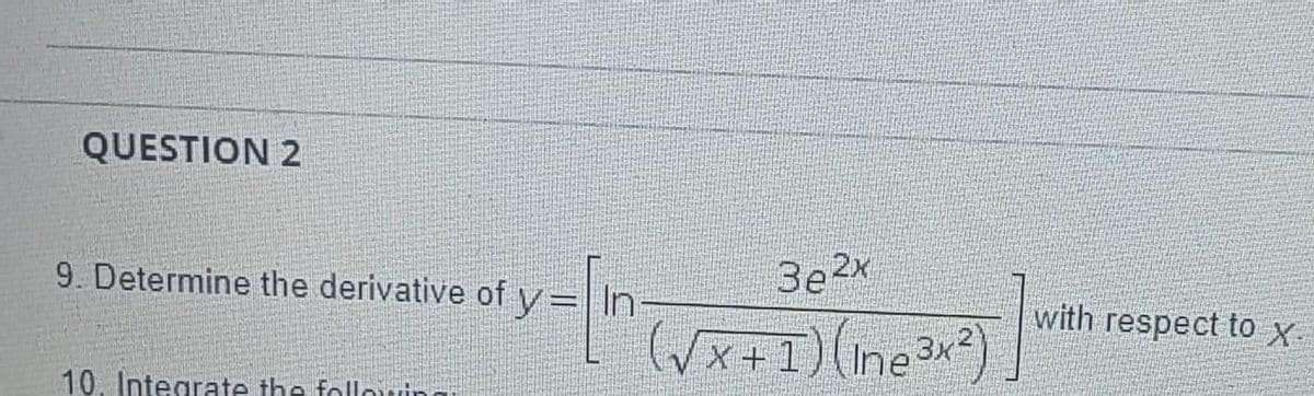 QUESTION 2
9. Determine the derivative of y=| In-
3e2x
with respect to X
(Vx+1)(Ine3x)
10. Integrate the follouin
