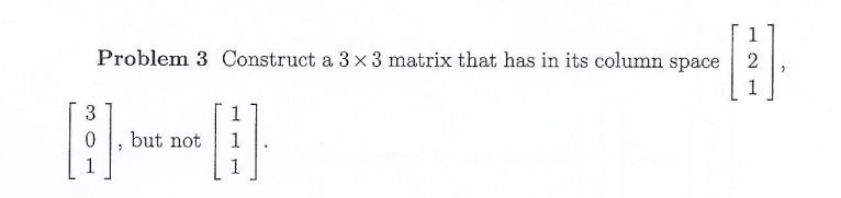 1
Problem 3 Construct a 3 x 3 matrix that has in its column space
D
2
1
3
[i].
1
but not
1
H
7