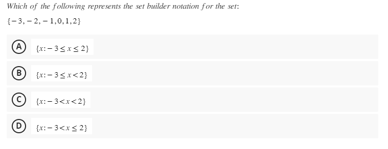 Which of the following represents the set builder notation for the set:
{-3, -2,-1,0,1,2}
(Α {x:-3≤x≤ 2}
(В
C {x:-3<x<2}
D {x:-3<x<2}
{x:-3<x<2}