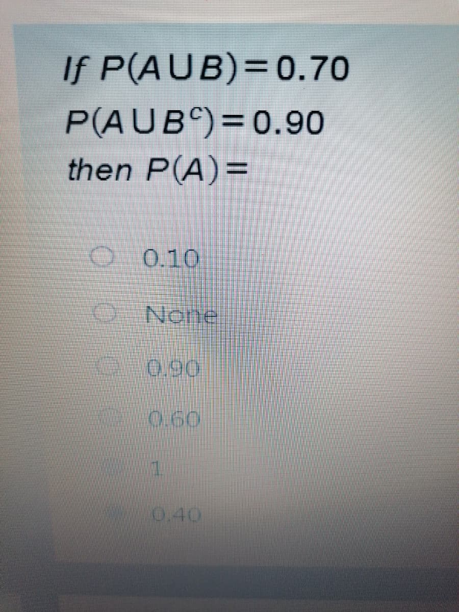 If P(AUB)=0.70
P(AUB)=0.90
then P(A)=
O 0.10
O None
0.90
0.60
0.40
