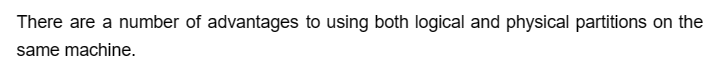 There are a number of advantages to using both logical and physical partitions on the
same machine.