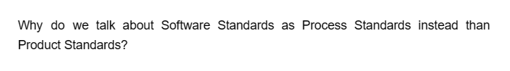 Why do we talk about Software Standards as Process Standards instead than
Product Standards?