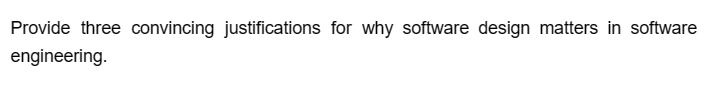 Provide three convincing justifications for why software design matters in software
engineering.