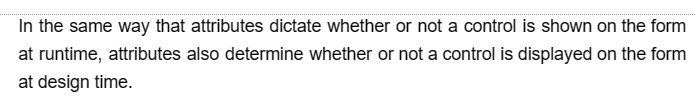 In the same way that attributes dictate whether or not a control is shown on the form
at runtime, attributes also determine whether or not a control is displayed on the form
at design time.