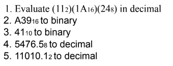 1. Evaluate (112)(1A16)(248) in decimal
2. A3916 to binary
3. 4110 to binary
4. 5476.58 to decimal
5. 11010.12 to decimal