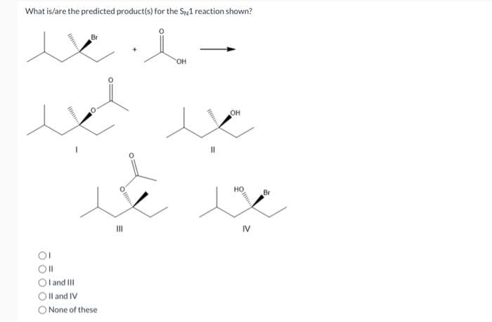 What is/are the predicted product(s) for the SN1 reaction shown?
u b
OH
OI
Br
OI and III
II and IV
O None of these
O
|||
11
OH
IV
Br