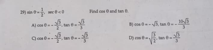 29) sin 8 sec 0 <0
√3
A) cos =
C) cos 8= -√3
==>
tan 8=
√√3
-√3
tan 8=-
Find cos 0 and tan 0.
B) cos 0= -√√3, tan 0-
==
√2/2.1
D) cos 8=₁
10-√√3
tan 8=-
-√3