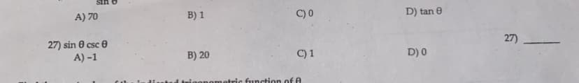 A) 70
27) sin 0 csc
A) -1
B) 1
B) 20
C)0
C) 1
netric function of A
D) tan 0
D) 0
27)