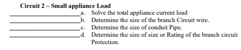 Circuit 2 – Small appliance Load
_a. Solve the total appliance current load
b. Determine the size of the branch Circuit wire.
_c. Determine the size of conduit Pipe.
d. Determine the size of size or Rating of the branch circuit
Protection.
