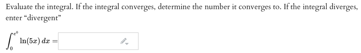 Evaluate the integral. If the integral converges, determine the number it converges to. If the integral diverges,
enter “divergent"
In(5æ) dx
