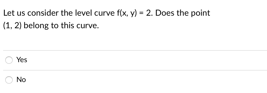 Let us consider the level curve f(x, y) = 2. Does the point
(1, 2) belong to this curve.
Yes
No
