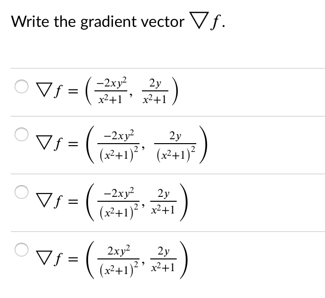 Write the gradient vector Vf.
Vf = (-2xy?
x2+1
2y
x2+1
-2xy2
(x²+1)²’ (x²+1)²
2y
Vƒ =
-2xy?
(x²+1)² ' x²+1
2y
Vƒ =
Vf = TR+1)
2xy?
2y
%3D
(x²+1)² ' x²+1
