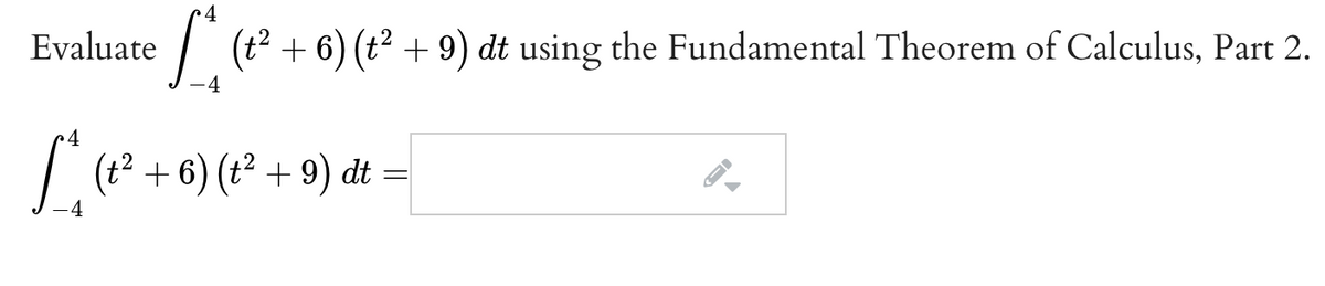 4
Evaluate
(t2 + 6) (t2 + 9) dt using the Fundamental Theorem of Calculus, Part 2.
4
[ =
(t? + 6) (t² + 9) dt
