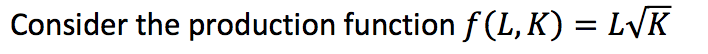 Consider the production function f (L, K) = L\K
