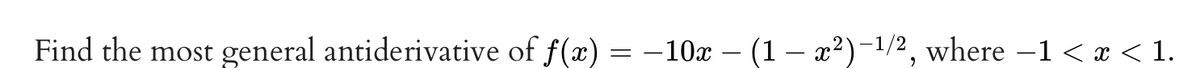 Find the most
general antiderivative of f(x) = –10x – (1 – x²)-1/2, where –1 < x < 1.
