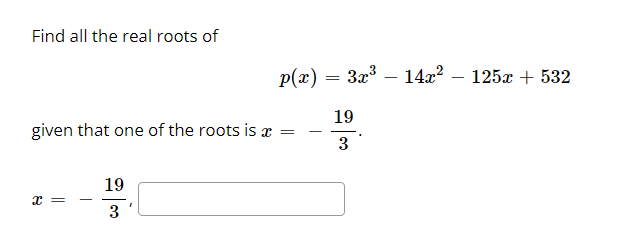 Find all the real roots of
p(x) = 3x3 – 14x? – 125x + 532
19
given that one of the roots is =
3
19
X =
3
