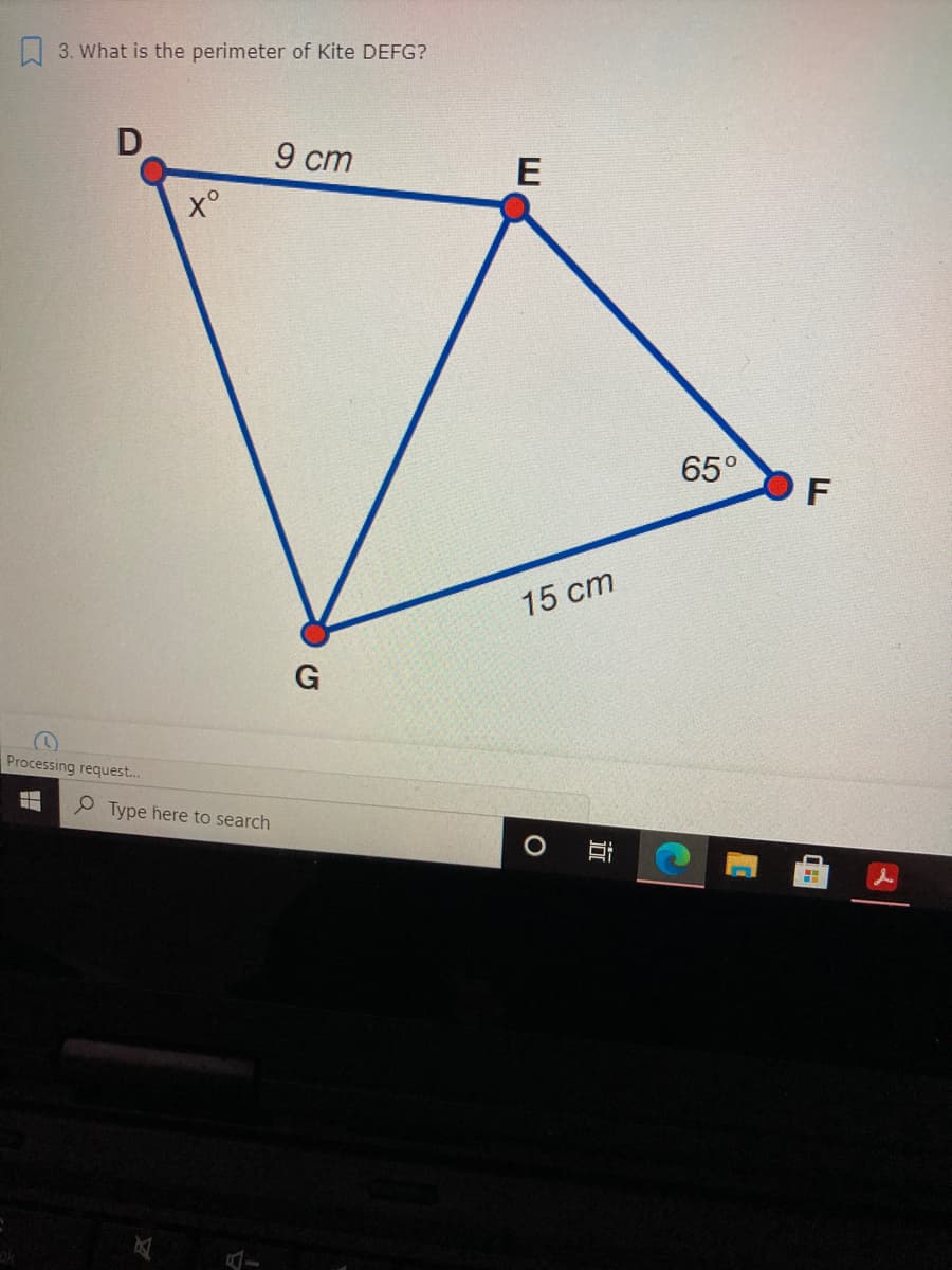 3. What is the perimeter of Kite DEFG?
D
9 ст
E
65°
15 cm
G
Processing request.
P Type here to search
立
