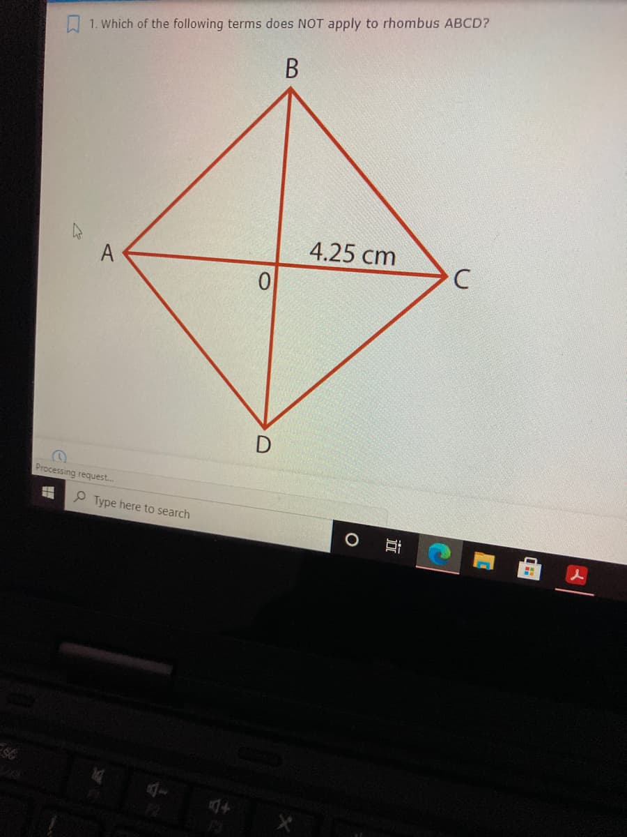 1. Which of the following terms does NOT apply to rhombus ABCD?
В
4.25 сm
A
D
Processing request..
P Type here to search
ESC
14
立
