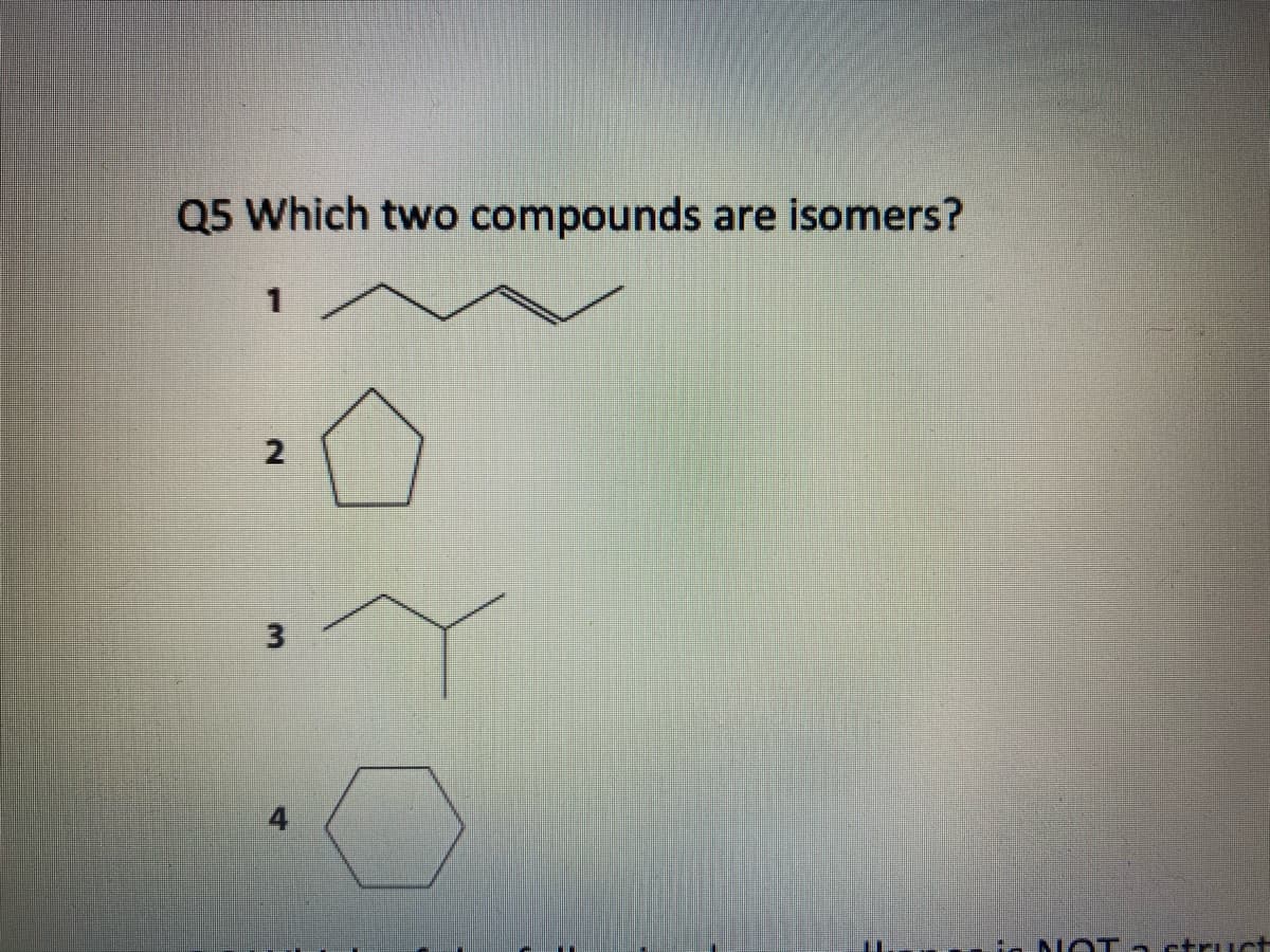 Q5 Which two compounds are isomers?
1
2
3
F
is NOT a struct