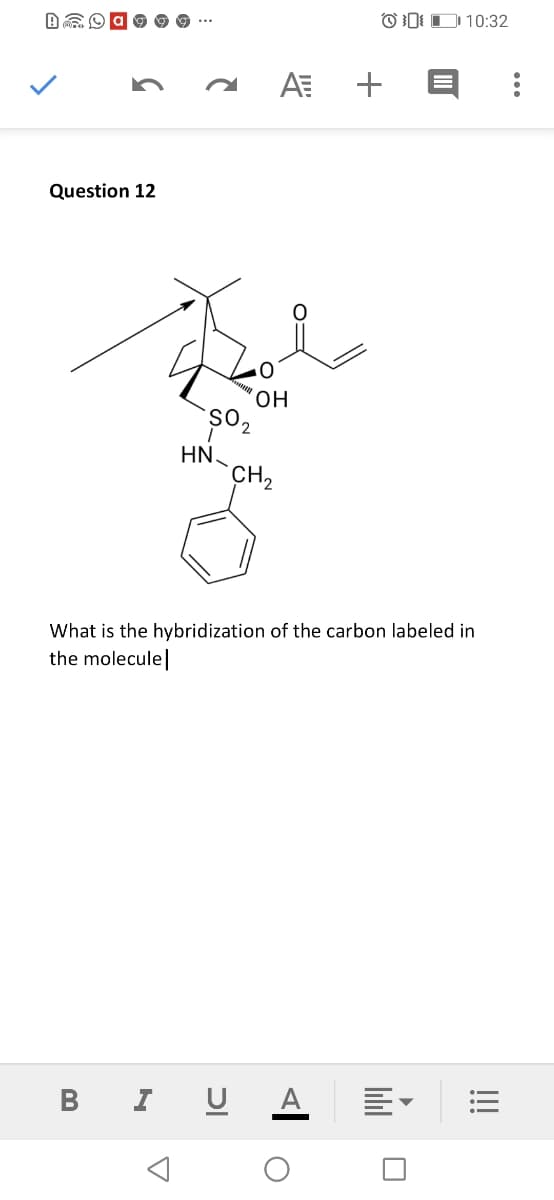 OD D 10:32
AE +
Question 12
он
HN
CH2
What is the hybridization of the carbon labeled in
the molecule|
B I U A
!!!
lill
