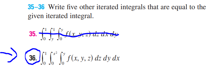 35-36 Write five other iterated integrals that are equal to the
given iterated integral.
35. f
f (x, y, z) dz dx dy
36. ' * f f(x, y, z) dz dy dx