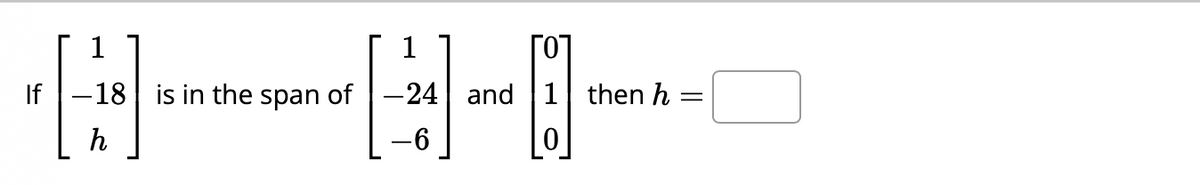 1
1
H
18 is in the span of -24 and 1 then h
[]
=
h
-6