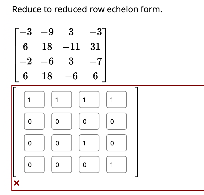 Reduce to reduced row echelon form.
X
-3
6
-2
6
1
O
0
0
-9 3
18
11
31
-6
3 -7
18 -6 6
1
O
O
O
1
0
1
-31
0
1
0
O
1