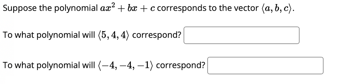 Suppose the polynomial ax²+bx+c corresponds to the vector (a, b, c).
To what polynomial will (5, 4, 4) correspond?
To what polynomial will (−4, −4, −1) correspond?