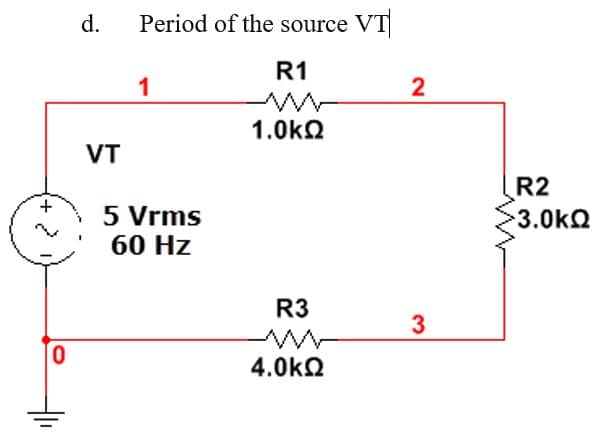 d.
Period of the source VT
R1
1
2
1.0kN
VT
R2
5 Vrms
60 Hz
3.0kQ
R3
3
4.0k2
