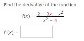 Find the derivative of the function.
2-3x-x2
f(x):
=
x² - 4
f'(x) =