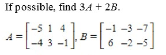 If possible, find 3.A + 2B.
-1 -3 -7
6 -2 -5
-5 1 4
-4 3 -1
