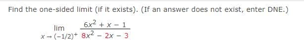 Find the one-sided limit (if it exists). (If an answer does not exist, enter DNE.)
lim
6x2+x-1
x-(-1/2)+ 8x2 - 2x - 3