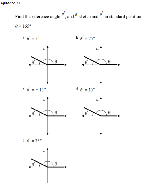 Find the reference angle
and sketch and
in standard position.
0
e = 165°
a. e' = 5°
b. e' = 25°
c. e' = - 15°
d. e' = 15°
c. e' = 35°
