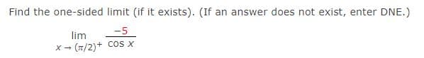 Find the one-sided limit (if it exists). (If an answer does not exist, enter DNE.)
lim
X-
-5
(/2)+ cos x